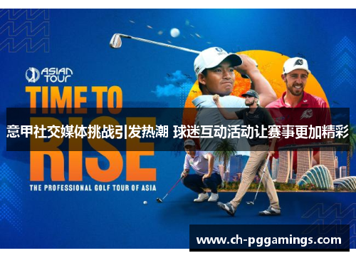 意甲社交媒体挑战引发热潮 球迷互动活动让赛事更加精彩 意甲社交媒体挑战引发热潮 球迷互动活动让赛事更加精彩