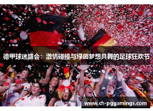 德甲球迷盛会:激情碰撞与绿茵梦想共舞的足球狂欢节 德甲球迷盛会:激情碰撞与绿茵梦想共舞的足球狂欢节