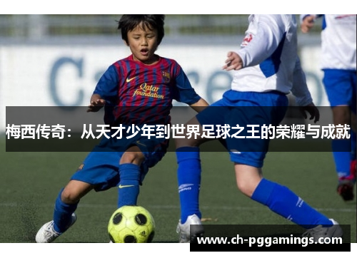 梅西传奇:从天才少年到世界足球之王的荣耀与成就 梅西传奇:从天才少年到世界足球之王的荣耀与成就