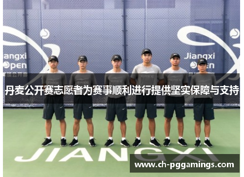 丹麦公开赛志愿者为赛事顺利进行提供坚实保障与支持 丹麦公开赛志愿者为赛事顺利进行提供坚实保障与支持