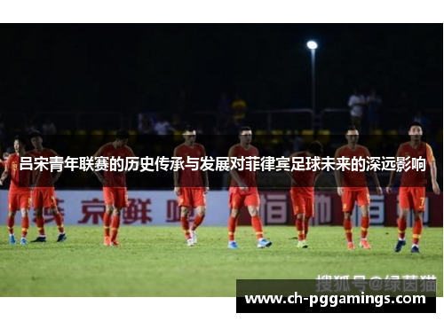 吕宋青年联赛的历史传承与发展对菲律宾足球未来的深远影响