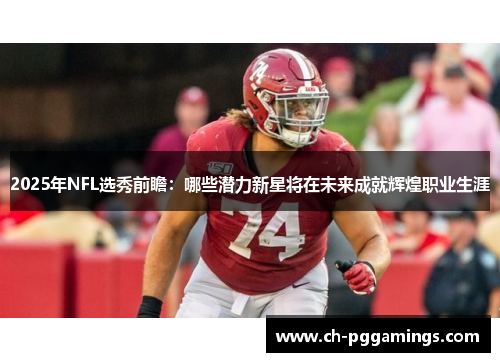 2025年NFL选秀前瞻:哪些潜力新星将在未来成就辉煌职业生涯 2025年NFL选秀前瞻:哪些潜力新星将在未来成就辉煌职业生涯