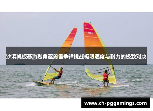 沙漠帆板赛激烈角逐勇者争锋挑战极限速度与耐力的极致对决