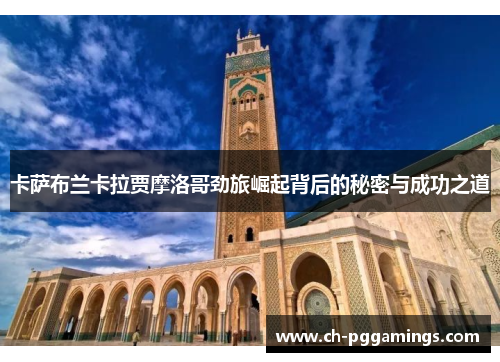 卡萨布兰卡拉贾摩洛哥劲旅崛起背后的秘密与成功之道