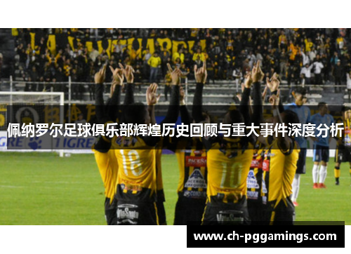 佩纳罗尔足球俱乐部辉煌历史回顾与重大事件深度分析