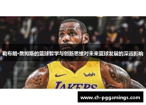 勒布朗·詹姆斯的篮球哲学与创新思维对未来篮球发展的深远影响