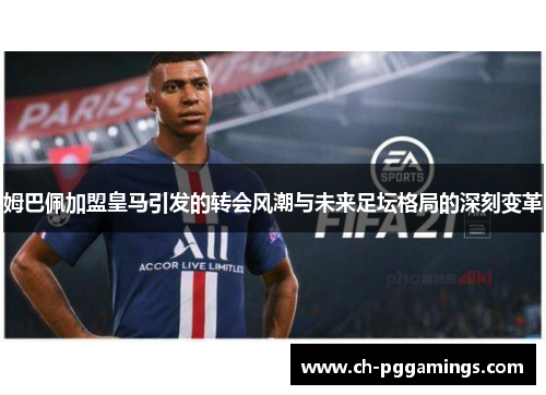姆巴佩加盟皇马引发的转会风潮与未来足坛格局的深刻变革 姆巴佩加盟皇马引发的转会风潮与未来足坛格局的深刻变革