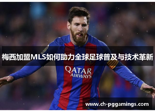 梅西加盟MLS如何助力全球足球普及与技术革新