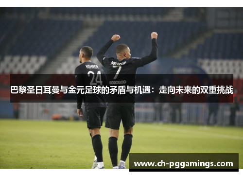 巴黎圣日耳曼与金元足球的矛盾与机遇：走向未来的双重挑战