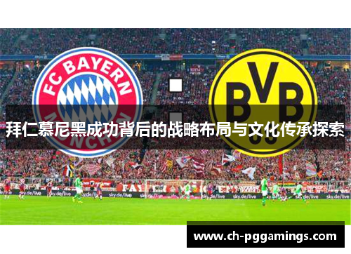 拜仁慕尼黑成功背后的战略布局与文化传承探索