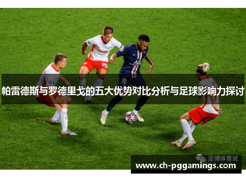 帕雷德斯与罗德里戈的五大优势对比分析与足球影响力探讨