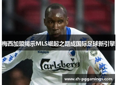 梅西加盟揭示MLS崛起之路成国际足球新引擎