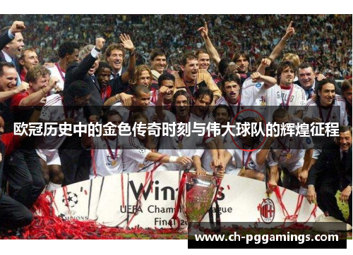 欧冠历史中的金色传奇时刻与伟大球队的辉煌征程