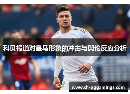 科贝报道对皇马形象的冲击与舆论反应分析