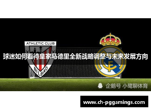 球迷如何看待皇家马德里全新战略调整与未来发展方向