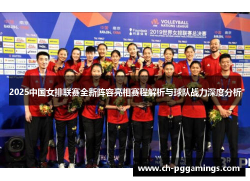 2025中国女排联赛全新阵容亮相赛程解析与球队战力深度分析