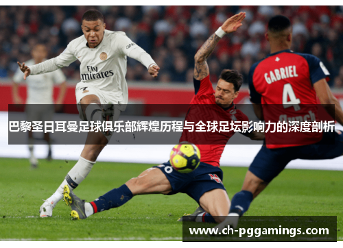 巴黎圣日耳曼足球俱乐部辉煌历程与全球足坛影响力的深度剖析