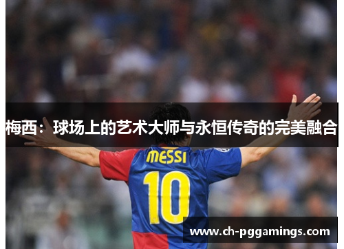 梅西：球场上的艺术大师与永恒传奇的完美融合