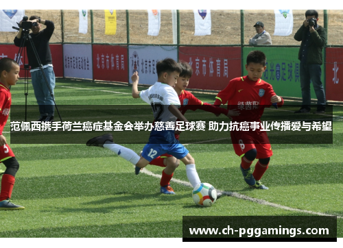 范佩西携手荷兰癌症基金会举办慈善足球赛 助力抗癌事业传播爱与希望