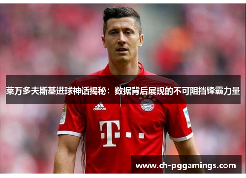 莱万多夫斯基进球神话揭秘：数据背后展现的不可阻挡锋霸力量