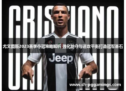 尤文图斯2023赛季夺冠策略解析 强化防守与进攻平衡打造冠军基石