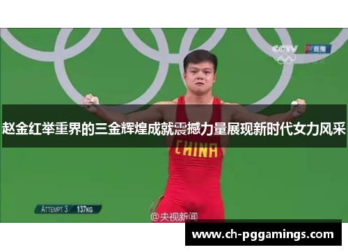 赵金红举重界的三金辉煌成就震撼力量展现新时代女力风采 赵金红举重界的三金辉煌成就震撼力量展现新时代女力风采