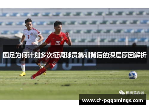 国足为何计划多次征调球员集训背后的深层原因解析