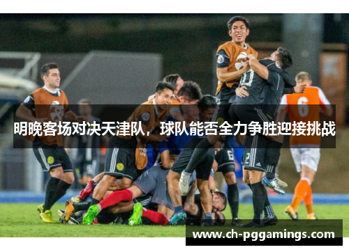 明晚客场对决天津队，球队能否全力争胜迎接挑战
