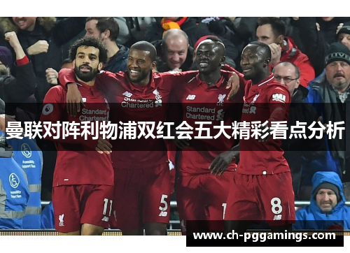 曼联对阵利物浦双红会五大精彩看点分析