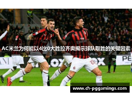 AC米兰为何能以4比0大胜拉齐奥揭示球队取胜的关键因素