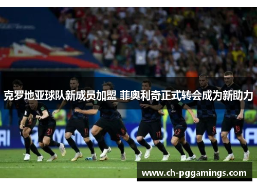 克罗地亚球队新成员加盟 菲奥利奇正式转会成为新助力