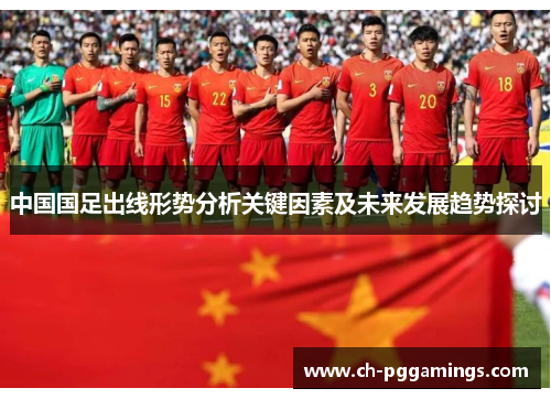 中国国足出线形势分析关键因素及未来发展趋势探讨