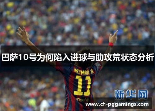 巴萨10号为何陷入进球与助攻荒状态分析 巴萨10号为何陷入进球与助攻荒状态分析