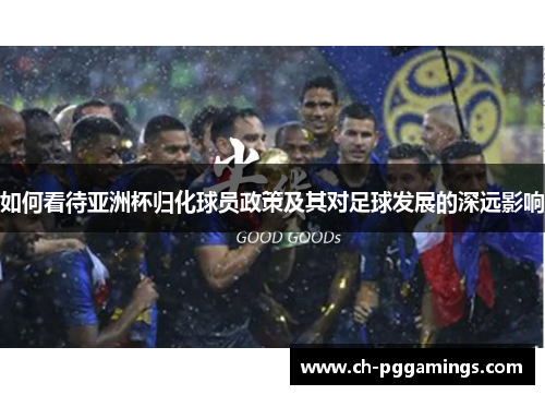 如何看待亚洲杯归化球员政策及其对足球发展的深远影响