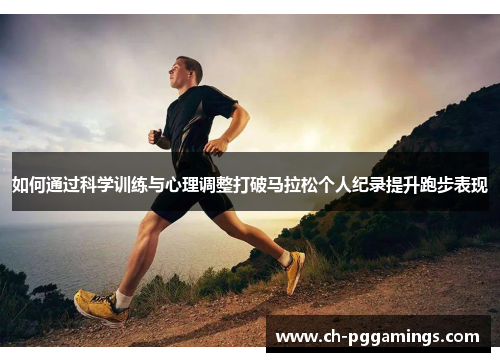 如何通过科学训练与心理调整打破马拉松个人纪录提升跑步表现