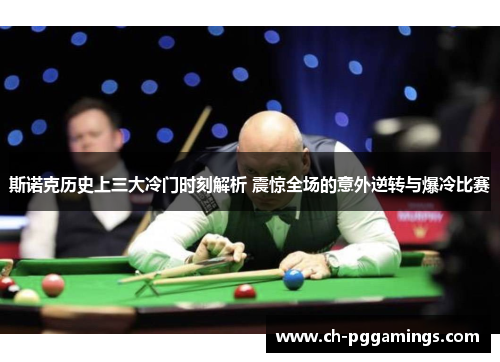 斯诺克历史上三大冷门时刻解析 震惊全场的意外逆转与爆冷比赛