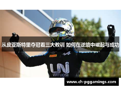 从皮亚斯特里夺冠看三大教训 如何在逆境中崛起与成功