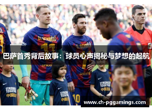 巴萨首秀背后故事：球员心声揭秘与梦想的起航