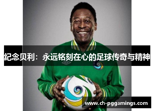 纪念贝利：永远铭刻在心的足球传奇与精神