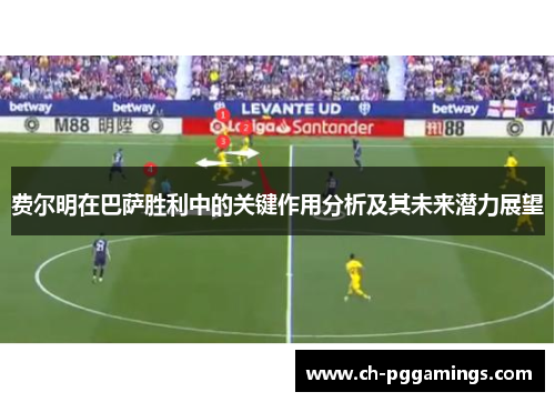 费尔明在巴萨胜利中的关键作用分析及其未来潜力展望