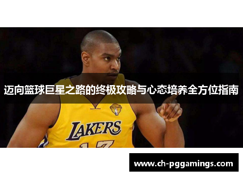 迈向篮球巨星之路的终极攻略与心态培养全方位指南