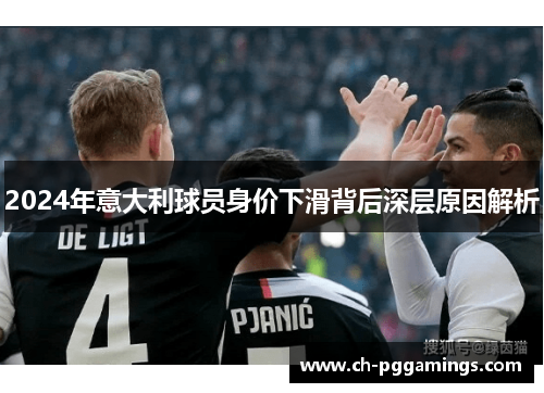 2024年意大利球员身价下滑背后深层原因解析 2024年意大利球员身价下滑背后深层原因解析