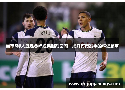 曼市8球大胜足总杯经典时刻回顾：揭开传奇赛季的辉煌篇章