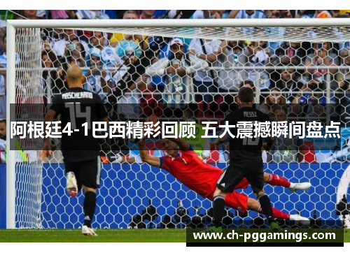 阿根廷4-1巴西精彩回顾 五大震撼瞬间盘点