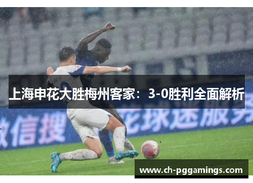 上海申花大胜梅州客家：3-0胜利全面解析