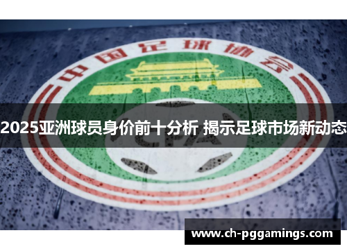2025亚洲球员身价前十分析 揭示足球市场新动态
