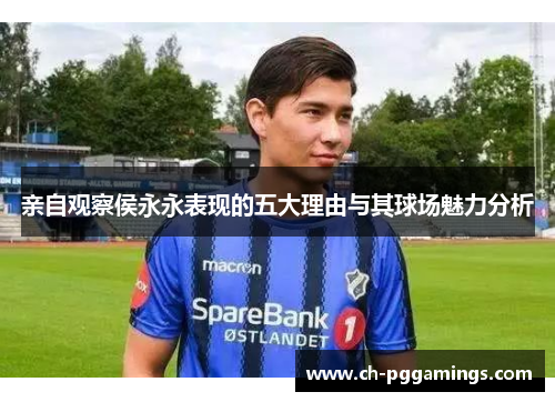 亲自观察侯永永表现的五大理由与其球场魅力分析