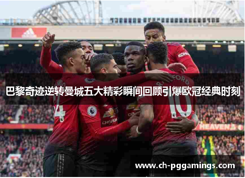 巴黎奇迹逆转曼城五大精彩瞬间回顾引爆欧冠经典时刻
