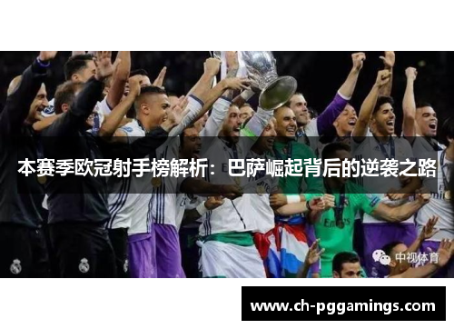 本赛季欧冠射手榜解析:巴萨崛起背后的逆袭之路 本赛季欧冠射手榜解析:巴萨崛起背后的逆袭之路