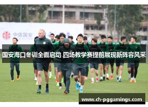 国安海口冬训全面启动 四场教学赛提前展现新阵容风采